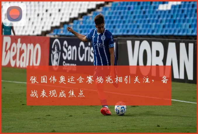 张国伟奥运会赛场亮相引关注，备战表现成焦点