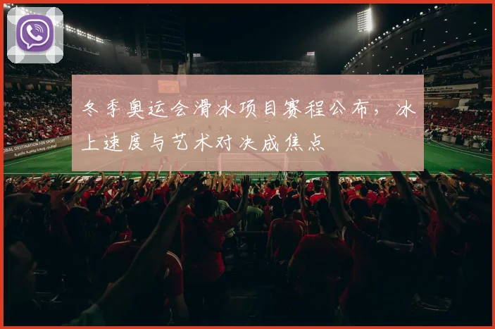 冬季奥运会滑冰项目赛程公布，冰上速度与艺术对决成焦点